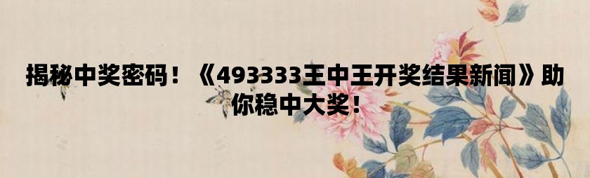 揭秘493,075的奥秘，王中王的开奖结果1493333王中王开奖结果127.0.0.1'